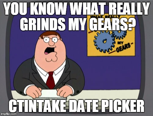 Peter Griffin News Meme | YOU KNOW WHAT REALLY GRINDS MY GEARS? CTINTAKE DATE PICKER | image tagged in memes,peter griffin news | made w/ Imgflip meme maker