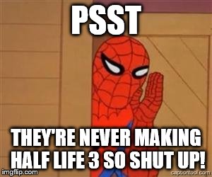 psst spiderman | PSST; THEY'RE NEVER MAKING HALF LIFE 3 SO SHUT UP! | image tagged in psst spiderman | made w/ Imgflip meme maker