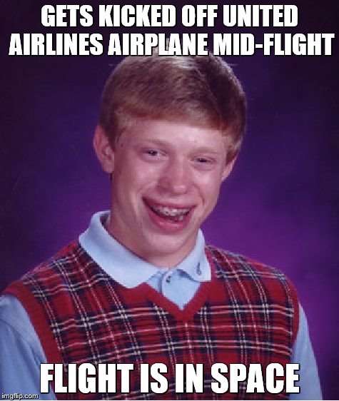 credit to Bob_Bobbington | GETS KICKED OFF UNITED AIRLINES AIRPLANE MID-FLIGHT; FLIGHT IS IN SPACE | image tagged in memes,bad luck brian | made w/ Imgflip meme maker