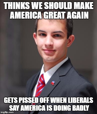 College Conservative  | THINKS WE SHOULD MAKE AMERICA GREAT AGAIN; GETS PISSED OFF WHEN LIBERALS SAY AMERICA IS DOING BADLY | image tagged in college conservative | made w/ Imgflip meme maker