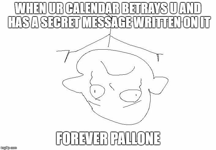 Forever pallone | WHEN UR CALENDAR BETRAYS U AND HAS A SECRET MESSAGE WRITTEN ON IT; FOREVER PALLONE | image tagged in forever pallone | made w/ Imgflip meme maker