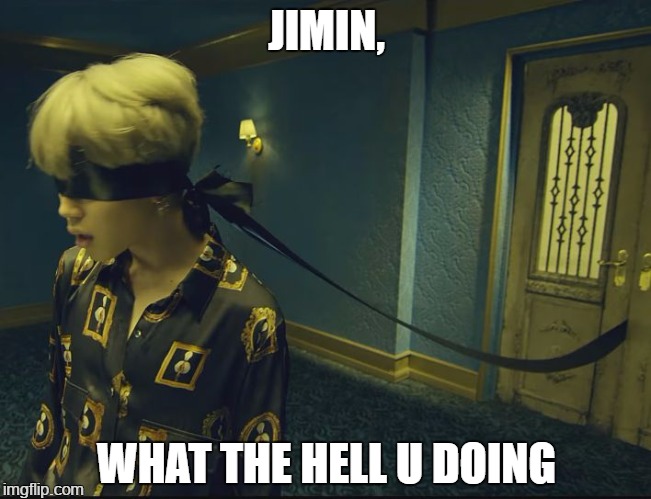 BTS Blindfolds | JIMIN, WHAT THE HELL U DOING | image tagged in bts blindfolds | made w/ Imgflip meme maker