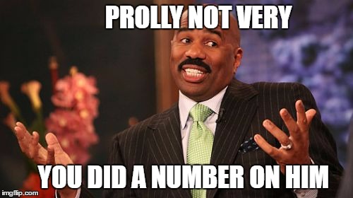 Steve Harvey Meme | PROLLY NOT VERY YOU DID A NUMBER ON HIM | image tagged in memes,steve harvey | made w/ Imgflip meme maker