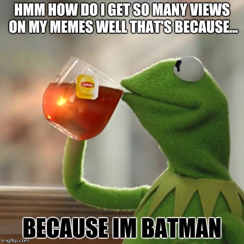But That's None Of My Business Meme | HMM HOW DO I GET SO MANY VIEWS ON MY MEMES WELL THAT'S BECAUSE... BECAUSE IM BATMAN | image tagged in memes,but thats none of my business,kermit the frog | made w/ Imgflip meme maker