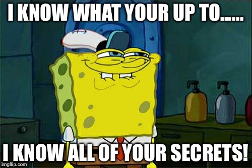 Don't You Squidward Meme | I KNOW WHAT YOUR UP TO...... I KNOW ALL OF YOUR SECRETS! | image tagged in memes,dont you squidward | made w/ Imgflip meme maker