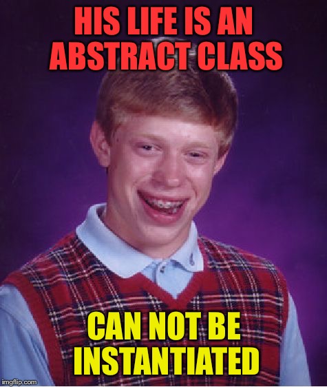 Bad Luck Brian Meme | HIS LIFE IS AN ABSTRACT CLASS; CAN NOT BE INSTANTIATED | image tagged in memes,bad luck brian | made w/ Imgflip meme maker