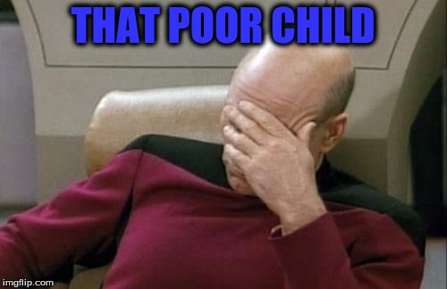 Captain Picard Facepalm Meme | THAT POOR CHILD | image tagged in memes,captain picard facepalm | made w/ Imgflip meme maker