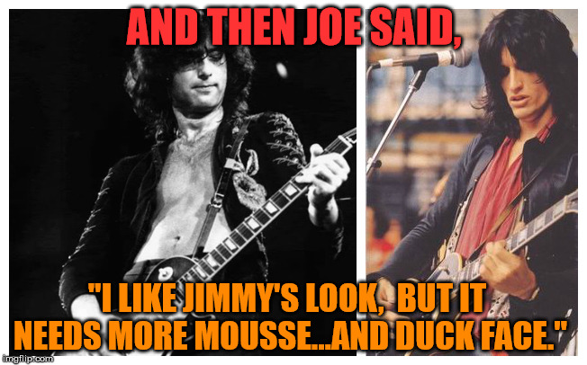 Jimmy Page and Joe Perry | AND THEN JOE SAID, "I LIKE JIMMY'S LOOK,  BUT IT NEEDS MORE MOUSSE...AND DUCK FACE." | image tagged in jimmy page,joe perry,duck face,fashion tips | made w/ Imgflip meme maker