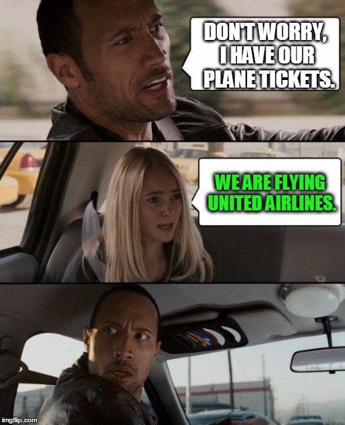 UNITED AIRLINES. THE ROCK. | DON'T WORRY, I HAVE OUR  PLANE TICKETS. WE ARE FLYING UNITED AIRLINES. | image tagged in memes,the rock driving,funny,united airlines,the rock | made w/ Imgflip meme maker