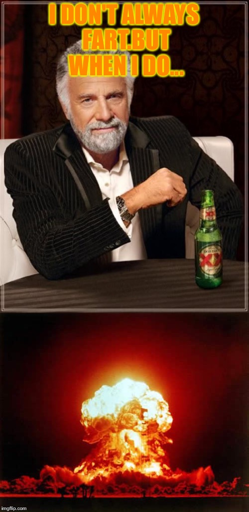 When I fart (Untrue fact) | I DON'T ALWAYS FART.BUT WHEN I DO... | image tagged in the most interesting man in the world,nuclear explosion | made w/ Imgflip meme maker