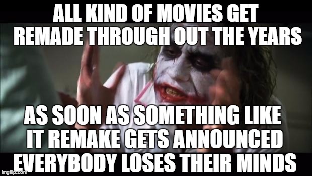And everybody loses their minds Meme | ALL KIND OF MOVIES GET REMADE THROUGH OUT THE YEARS; AS SOON AS SOMETHING LIKE IT REMAKE GETS ANNOUNCED EVERYBODY LOSES THEIR MINDS | image tagged in memes,and everybody loses their minds | made w/ Imgflip meme maker
