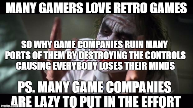 And everybody loses their minds | MANY GAMERS LOVE RETRO GAMES; SO WHY GAME COMPANIES RUIN MANY PORTS OF THEM BY DESTROYING THE CONTROLS CAUSING EVERYBODY LOSES THEIR MINDS; PS. MANY GAME COMPANIES ARE LAZY TO PUT IN THE EFFORT | image tagged in memes,and everybody loses their minds | made w/ Imgflip meme maker