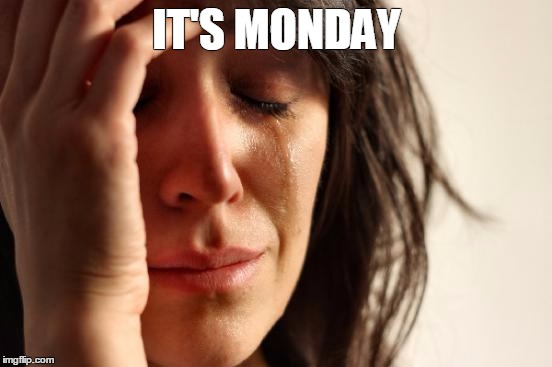 First World Problems | IT'S MONDAY | image tagged in memes,first world problems | made w/ Imgflip meme maker