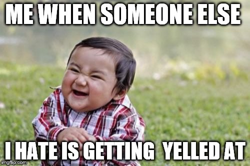 Evil Toddler | ME WHEN SOMEONE ELSE; I HATE IS GETTING  YELLED AT | image tagged in memes,evil toddler | made w/ Imgflip meme maker