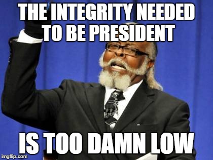 Too Damn High Meme | THE INTEGRITY NEEDED TO BE PRESIDENT IS TOO DAMN LOW | image tagged in memes,too damn high | made w/ Imgflip meme maker
