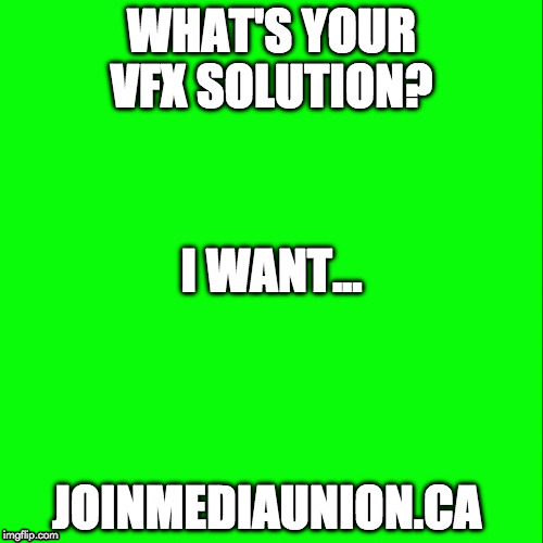 WHAT'S YOUR VFX SOLUTION? I WANT... JOINMEDIAUNION.CA | image tagged in vfx,union | made w/ Imgflip meme maker