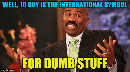 Steve Harvey Meme | WELL, 10 GUY IS THE INTERNATIONAL SYMBOL FOR DUMB STUFF | image tagged in memes,steve harvey | made w/ Imgflip meme maker