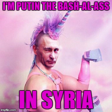 Putin Bashar al-Assad in Syria | I'M PUTIN THE BASH-AL-ASS IN SYRIA | image tagged in syria,putin,vladimir putin,memes,unicorn man | made w/ Imgflip meme maker