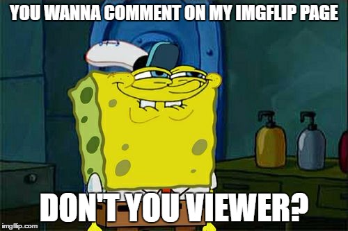 Don't You Squidward Meme | YOU WANNA COMMENT ON MY IMGFLIP PAGE; DON'T YOU VIEWER? | image tagged in memes,dont you squidward | made w/ Imgflip meme maker