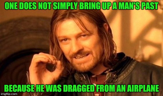 One Does Not Simply Meme | ONE DOES NOT SIMPLY BRING UP A MAN'S PAST BECAUSE HE WAS DRAGGED FROM AN AIRPLANE | image tagged in memes,one does not simply | made w/ Imgflip meme maker