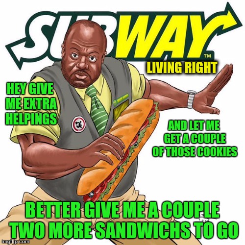 LIVING RIGHT BETTER GIVE ME A COUPLE TWO MORE SANDWICHS TO GO AND LET ME GET A COUPLE OF THOSE COOKIES HEY GIVE ME EXTRA HELPINGS | made w/ Imgflip meme maker