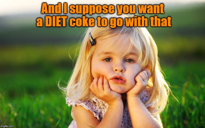 And I suppose you want a DIET coke to go with that | made w/ Imgflip meme maker