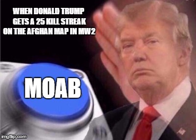 MOAB | image tagged in trump,politics,call of duty | made w/ Imgflip meme maker