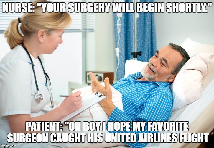 NURSE: "YOUR SURGERY WILL BEGIN SHORTLY."; PATIENT: "OH BOY I HOPE MY FAVORITE SURGEON CAUGHT HIS UNITED AIRLINES FLIGHT | image tagged in memes | made w/ Imgflip meme maker