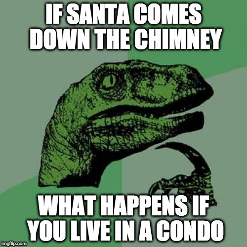 Philosoraptor Meme | IF SANTA COMES DOWN THE CHIMNEY; WHAT HAPPENS IF YOU LIVE IN A CONDO | image tagged in memes,philosoraptor | made w/ Imgflip meme maker