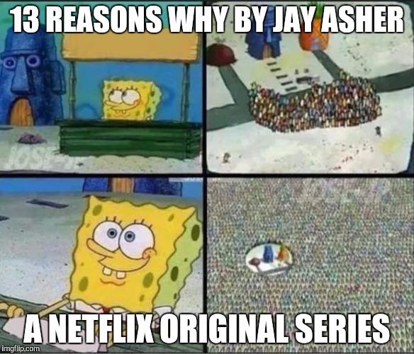 The truth behind 13 Reasons Why | 13 REASONS WHY BY JAY ASHER; A NETFLIX ORIGINAL SERIES | image tagged in netflix,spongebob squarepants,spongebob hype stand,spongebob,memes | made w/ Imgflip meme maker