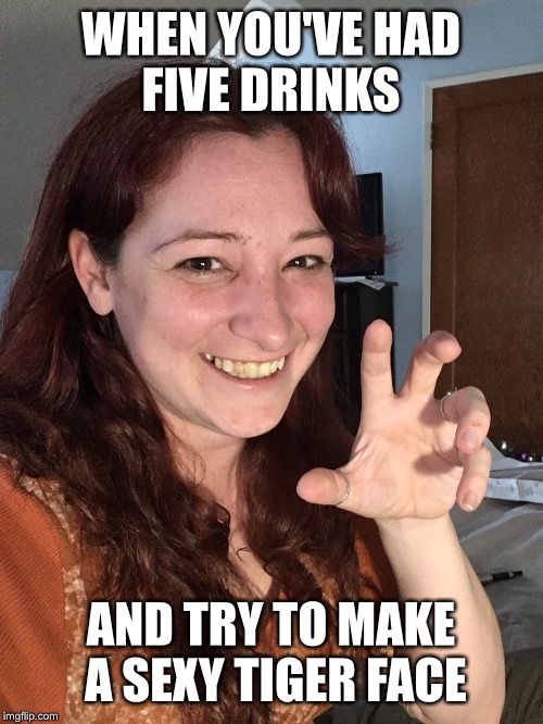 WHEN YOU'VE HAD FIVE DRINKS; AND TRY TO MAKE A SEXY TIGER FACE | image tagged in woman,sexy | made w/ Imgflip meme maker