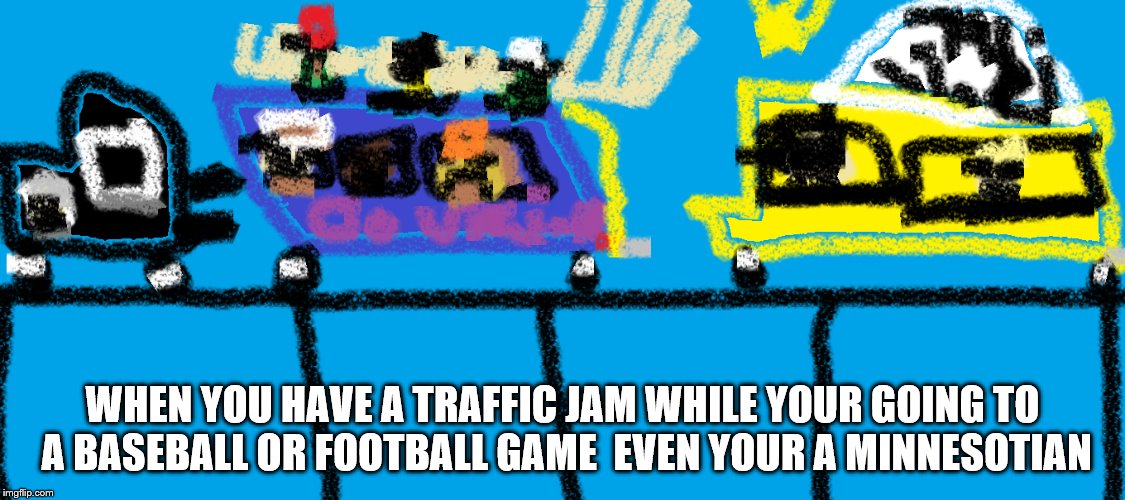 Traffic Meme | WHEN YOU HAVE A TRAFFIC JAM WHILE YOUR GOING TO A BASEBALL OR FOOTBALL GAME  EVEN YOUR A MINNESOTIAN | image tagged in cars,traffic jam,traffic | made w/ Imgflip meme maker