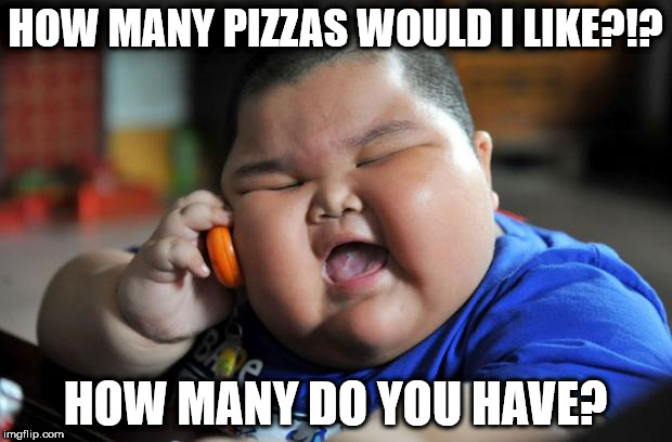 Fat Kid | HOW MANY PIZZAS WOULD I LIKE?!? HOW MANY DO YOU HAVE? | image tagged in fat kid | made w/ Imgflip meme maker
