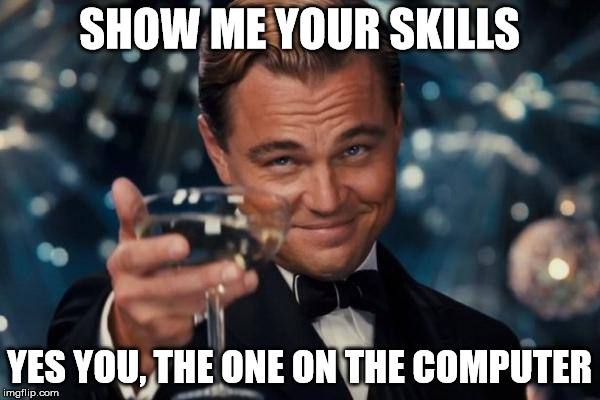 Do you got dem skillz!? | SHOW ME YOUR SKILLS; YES YOU, THE ONE ON THE COMPUTER | image tagged in memes,leonardo dicaprio cheers,i dare you | made w/ Imgflip meme maker