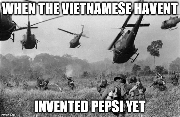 vietnam | WHEN THE VIETNAMESE HAVENT; INVENTED PEPSI YET | image tagged in vietnam | made w/ Imgflip meme maker