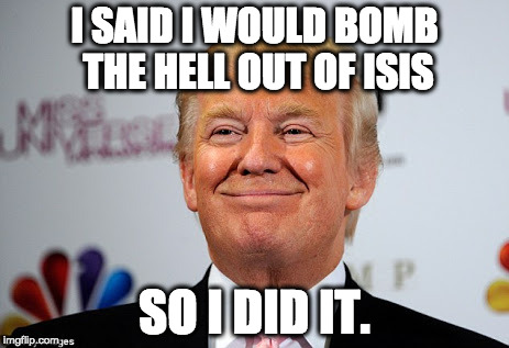 Donald trump approves | I SAID I WOULD BOMB THE HELL OUT OF ISIS; SO I DID IT. | image tagged in donald trump approves | made w/ Imgflip meme maker