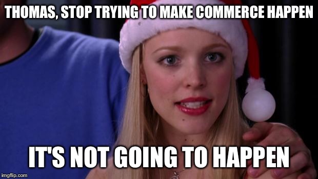 regina george | THOMAS, STOP TRYING TO MAKE COMMERCE HAPPEN; IT'S NOT GOING TO HAPPEN | image tagged in regina george | made w/ Imgflip meme maker