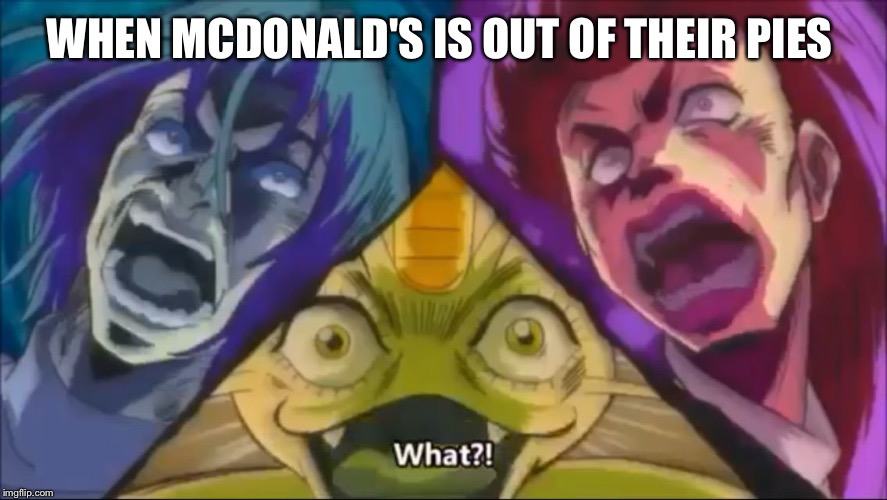 WHEN MCDONALD'S IS OUT OF THEIR PIES | image tagged in ores meme | made w/ Imgflip meme maker