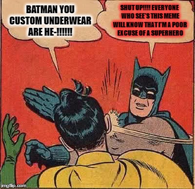 Robin shut up!!! | BATMAN YOU CUSTOM UNDERWEAR ARE HE-!!!!!! SHUT UP!!!! EVERYONE WHO SEE'S THIS MEME WILL KNOW THAT I'M A POOR EXCUSE OF A SUPERHERO | image tagged in memes,batman slapping robin | made w/ Imgflip meme maker