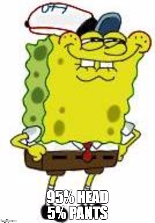 Spongebob Square pants  | 95% HEAD 5% PANTS | image tagged in spongebob squarepants | made w/ Imgflip meme maker