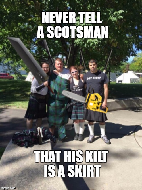 Dangerous Scotsmen | NEVER TELL A SCOTSMAN; THAT HIS KILT IS A SKIRT | image tagged in scottish,kilt,scotsman,scotland,tartan,weapons | made w/ Imgflip meme maker