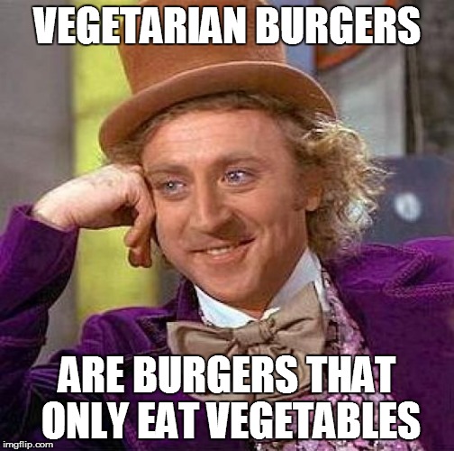 Creepy Condescending Wonka Meme | VEGETARIAN BURGERS ARE BURGERS THAT ONLY EAT VEGETABLES | image tagged in memes,creepy condescending wonka | made w/ Imgflip meme maker