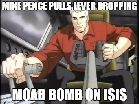 MIKE PENCE PULLS LEVER DROPPING; MOAB BOMB ON ISIS | made w/ Imgflip meme maker