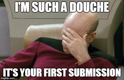 Captain Picard Facepalm Meme | I'M SUCH A DOUCHE IT'S YOUR FIRST SUBMISSION | image tagged in memes,captain picard facepalm | made w/ Imgflip meme maker