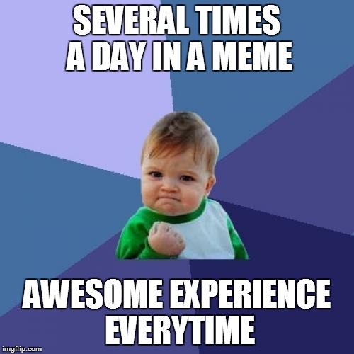 Success Kid Meme | SEVERAL TIMES A DAY IN A MEME AWESOME EXPERIENCE EVERYTIME | image tagged in memes,success kid | made w/ Imgflip meme maker