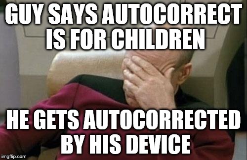 Autocorrect fails | GUY SAYS AUTOCORRECT IS FOR CHILDREN; HE GETS AUTOCORRECTED BY HIS DEVICE | image tagged in memes,captain picard facepalm,autocorrect,fail,complaint | made w/ Imgflip meme maker