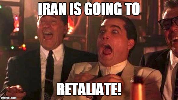 GOODFELLAS LAUGHING SCENE, HENRY HILL | IRAN IS GOING TO; RETALIATE! | image tagged in iran,trump,syria,goodfellas laughing scene henry hill | made w/ Imgflip meme maker