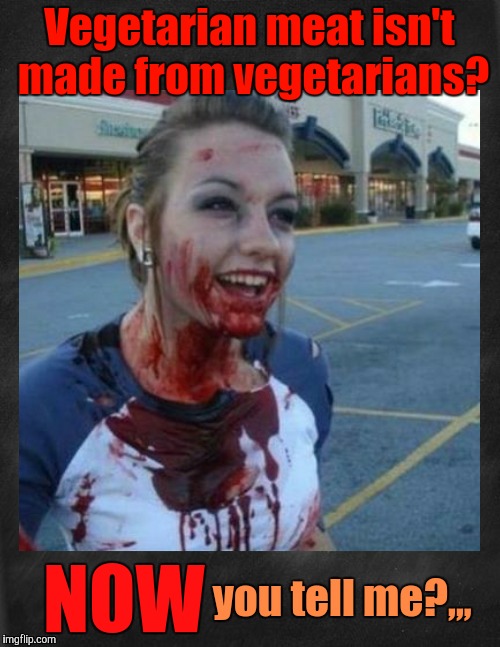 Crazy nympho with added background,,, | Vegetarian meat isn't made from vegetarians? you tell me?,,, NOW | image tagged in crazy nympho with added background   | made w/ Imgflip meme maker