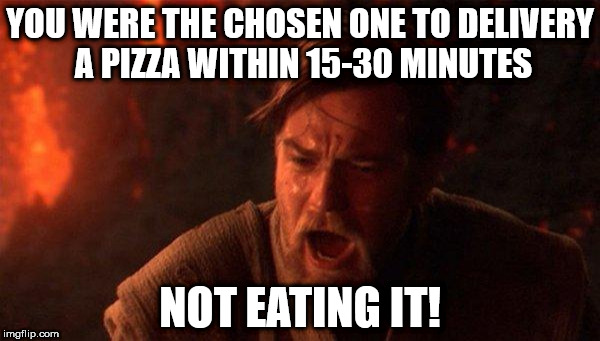 You Were The Chosen One (Star Wars) | YOU WERE THE CHOSEN ONE TO DELIVERY A PIZZA WITHIN 15-30 MINUTES; NOT EATING IT! | image tagged in memes,you were the chosen one star wars | made w/ Imgflip meme maker