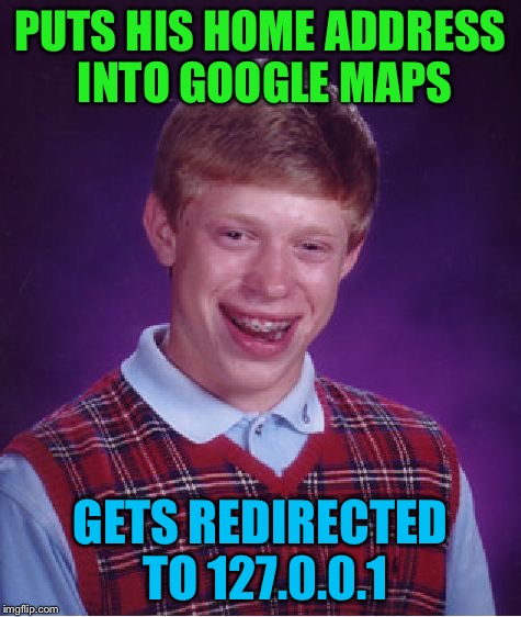 Bad Luck Brian Meme | PUTS HIS HOME ADDRESS INTO GOOGLE MAPS GETS REDIRECTED TO 127.0.0.1 | image tagged in memes,bad luck brian | made w/ Imgflip meme maker
